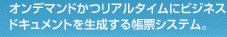 オンデマンドかつリアルタイムにビジネスキュメントを生成する帳票システム。